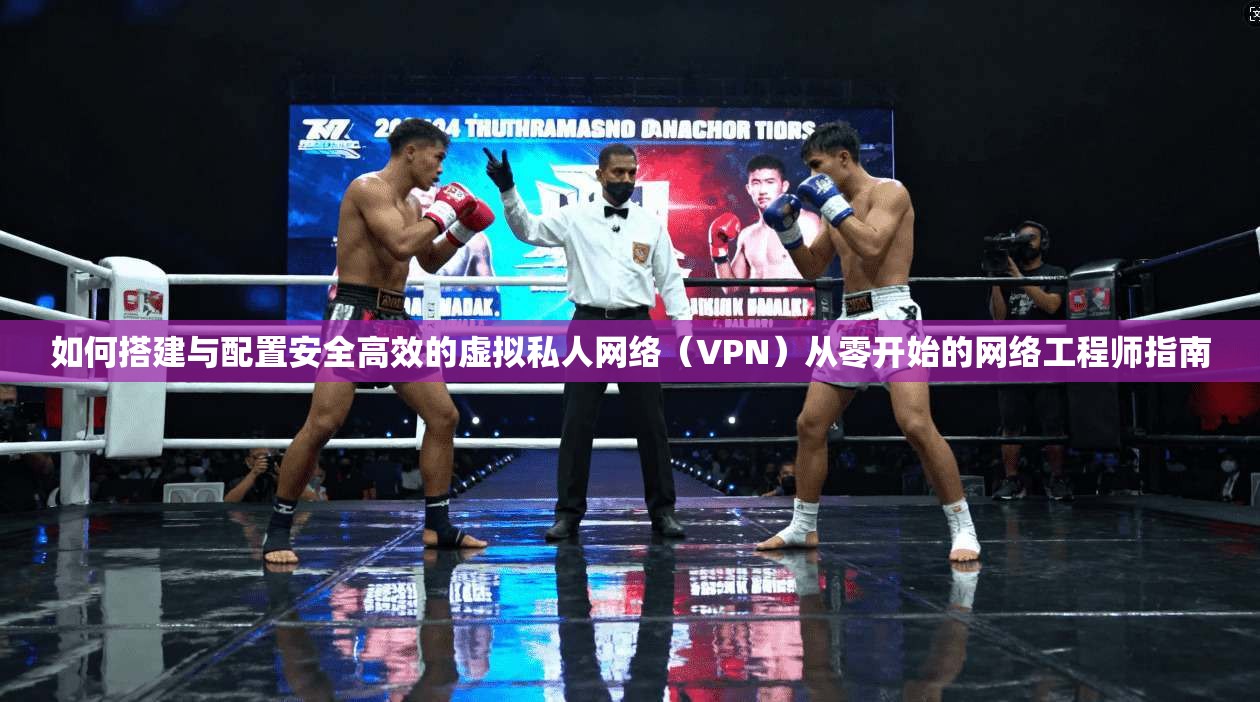 如何搭建与配置安全高效的虚拟私人网络（VPN）从零开始的网络工程师指南