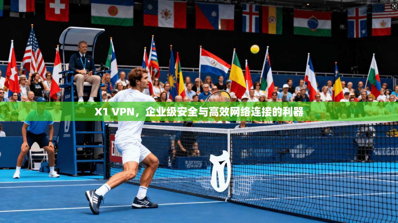 X1 VPN，企业级安全与高效网络连接的利器