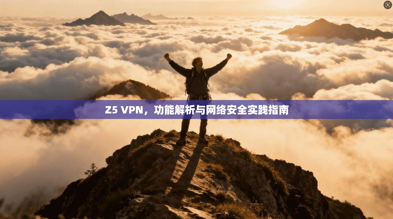 Z5 VPN，功能解析与网络安全实践指南