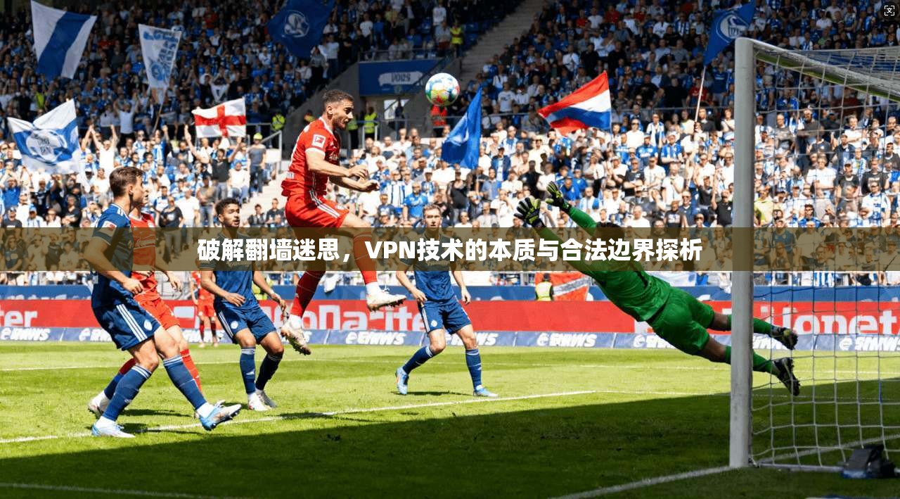 破解翻墙迷思，VPN技术的本质与合法边界探析