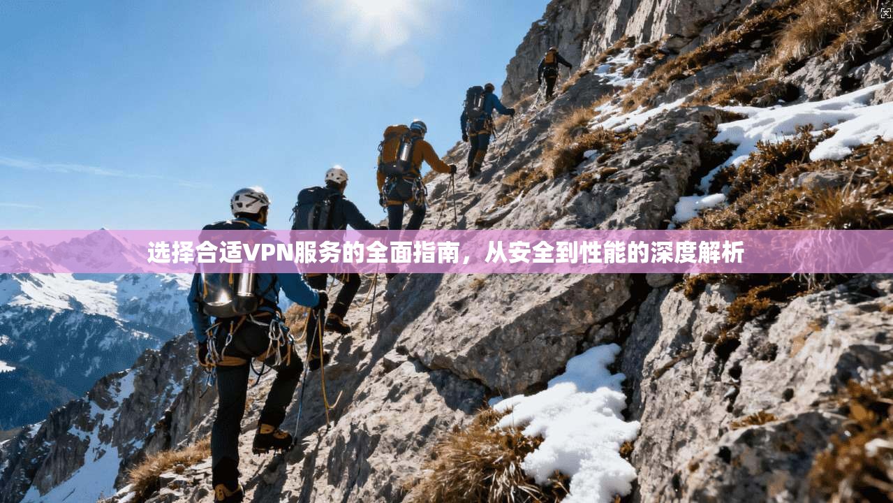 选择合适VPN服务的全面指南，从安全到性能的深度解析