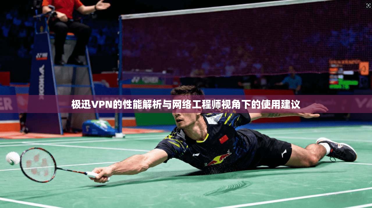 极迅VPN的性能解析与网络工程师视角下的使用建议 极迅VPN的性能解析与网络工程师视角下的使用建议