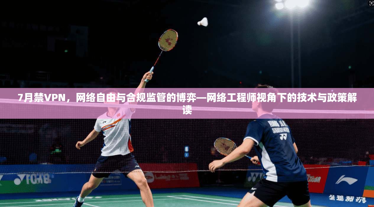 7月禁VPN，网络自由与合规监管的博弈—网络工程师视角下的技术与政策解读