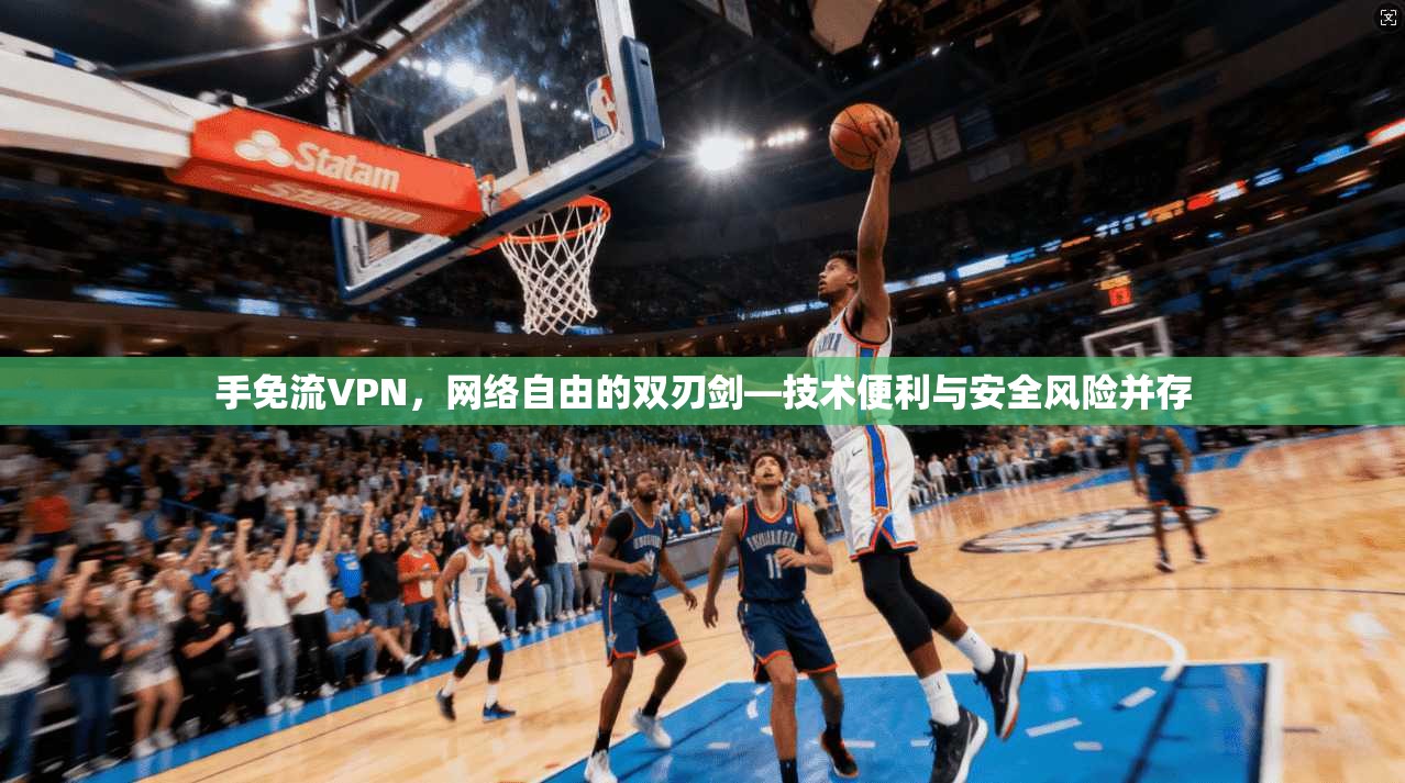 手免流VPN,网络自由的双刃剑—技术便利与安全风险并存 手免流VPN,网络自由的双刃剑—技术便利与安全风险并存