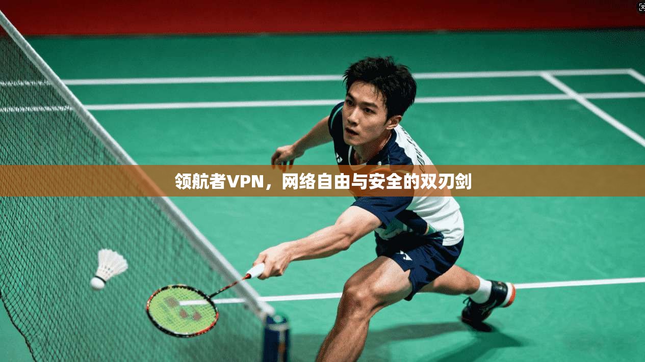 领航者VPN，网络自由与安全的双刃剑