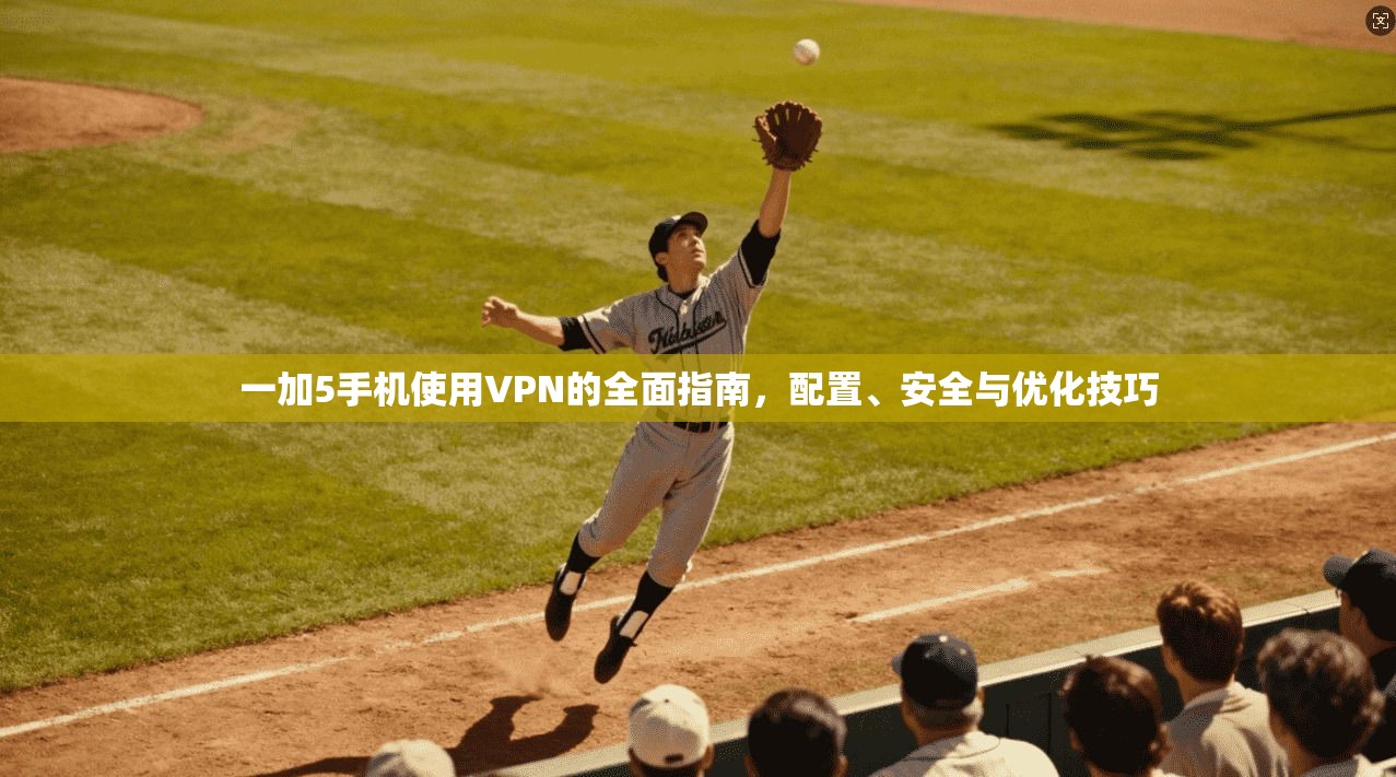一加5手机使用VPN的全面指南，配置、安全与优化技巧