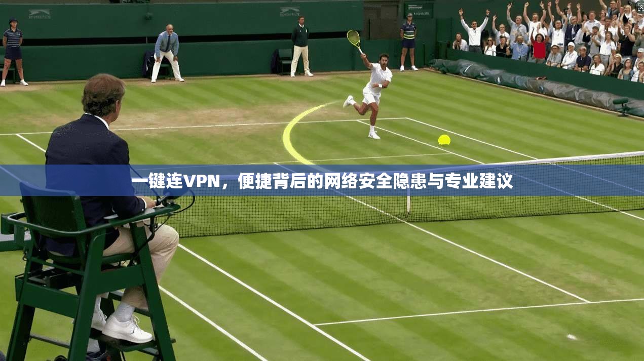 一键连VPN，便捷背后的网络安全隐患与专业建议