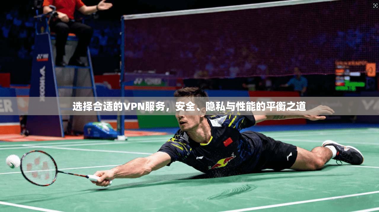 选择合适的VPN服务,安全、隐私与性能的平衡之道 选择合适的VPN服务,安全、隐私与性能的平衡之道
