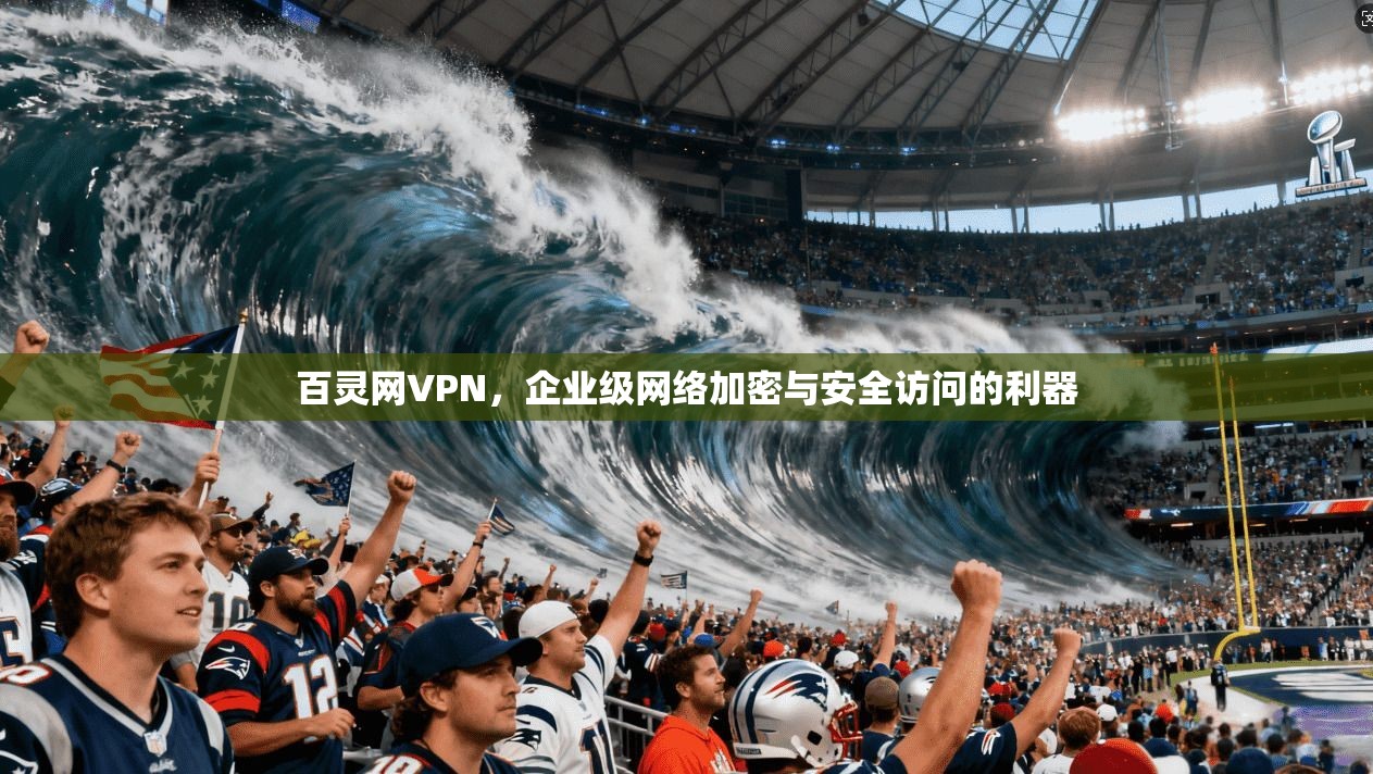 百灵网VPN，企业级网络加密与安全访问的利器