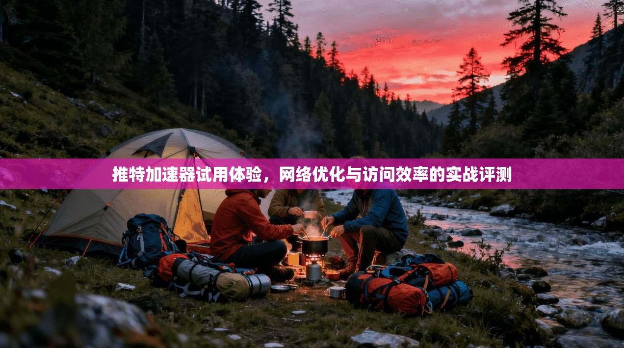 推特加速器试用体验,网络优化与访问效率的实战评测 推特加速器试用体验,网络优化与访问效率的实战评测
