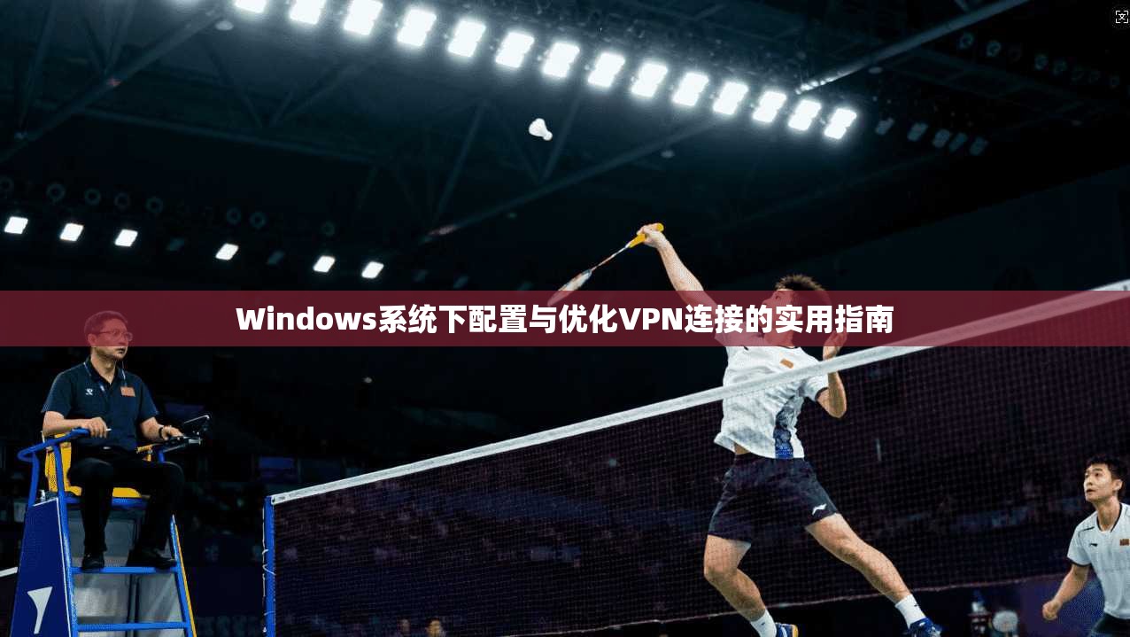 Windows系统下配置与优化VPN连接的实用指南