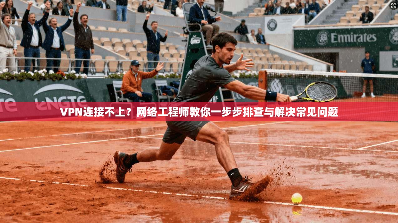 VPN连接不上？网络工程师教你一步步排查与解决常见问题