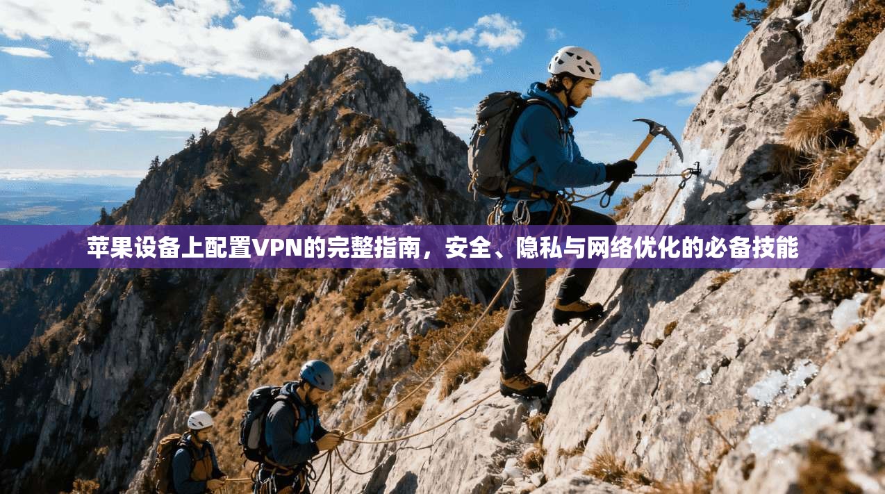 苹果设备上配置VPN的完整指南，安全、隐私与网络优化的必备技能