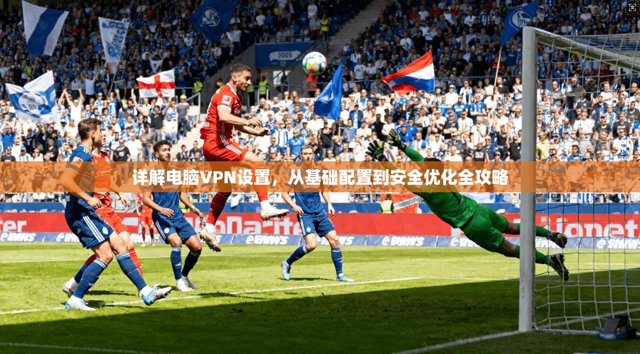 详解电脑VPN设置，从基础配置到安全优化全攻略