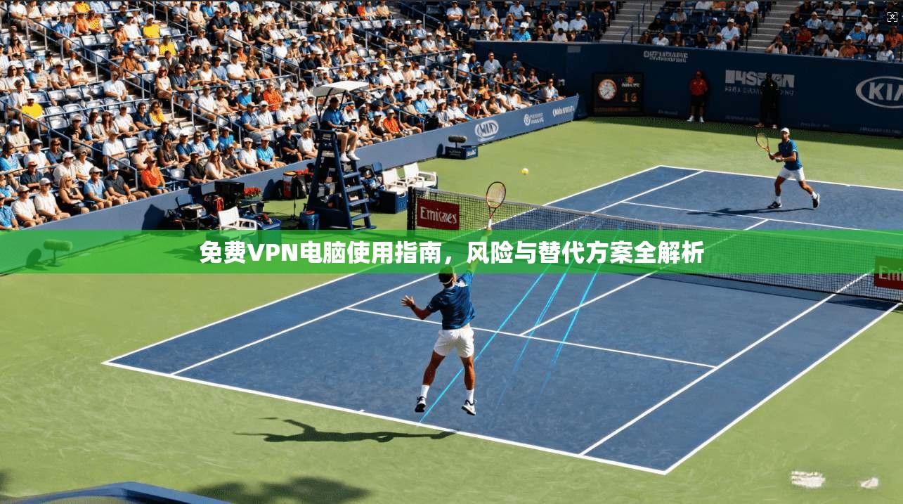 免费VPN电脑使用指南,风险与替代方案全解析 免费VPN电脑使用指南,风险与替代方案全解析