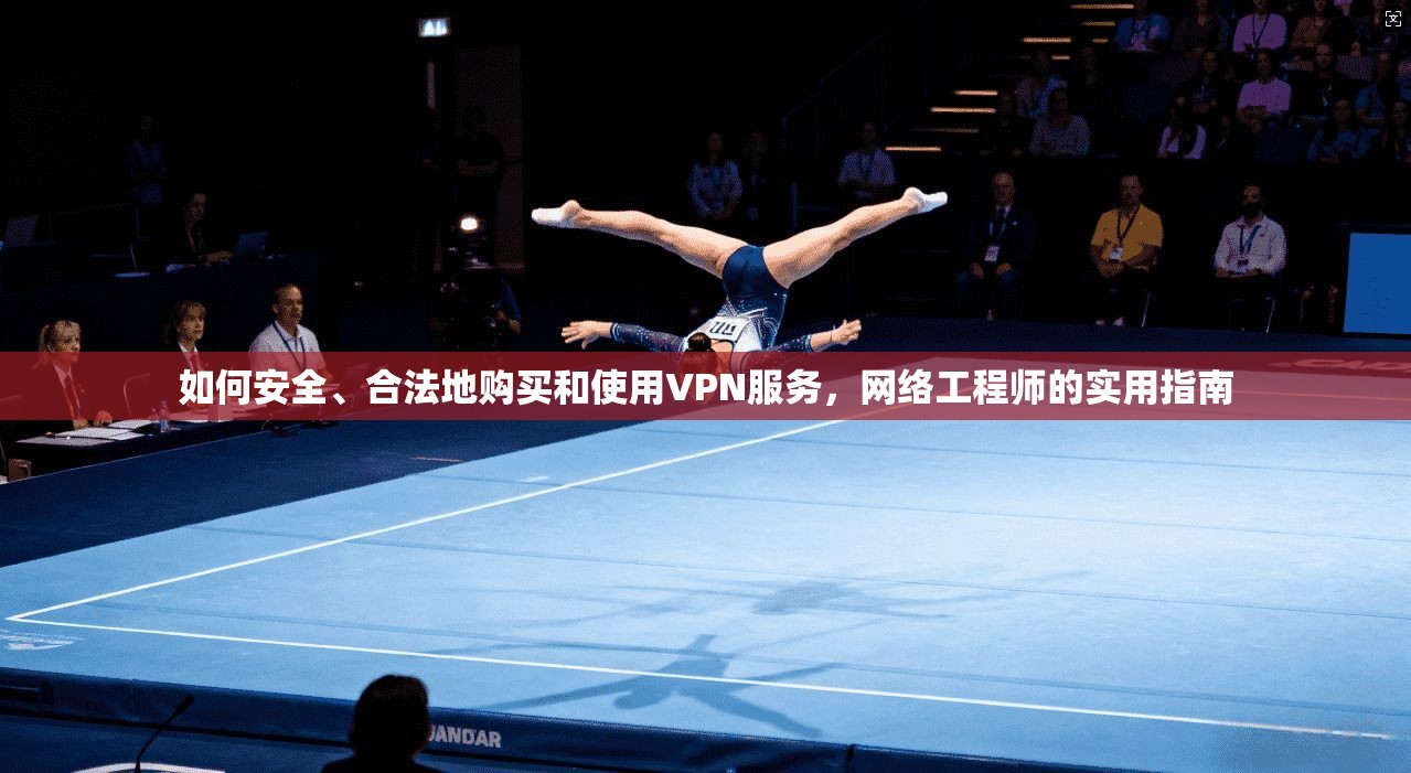 如何安全、合法地购买和使用VPN服务，网络工程师的实用指南