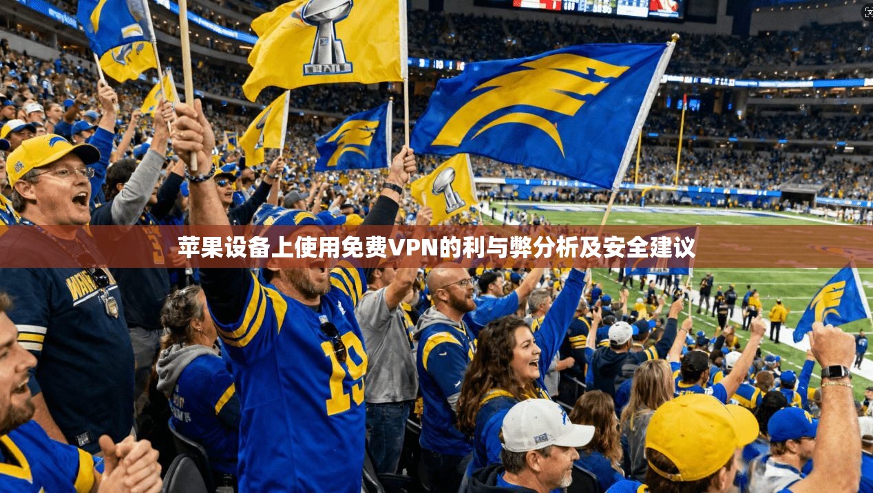 苹果设备上使用免费VPN的利与弊分析及安全建议
