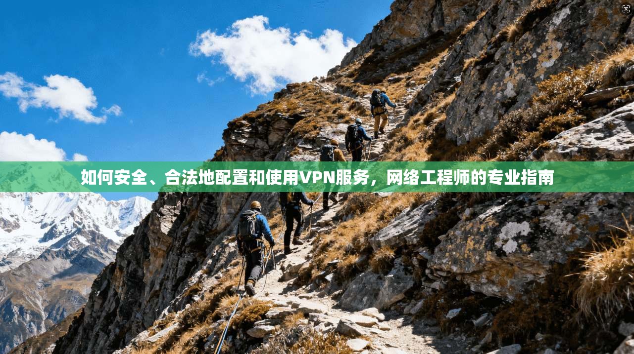 如何安全、合法地配置和使用VPN服务，网络工程师的专业指南