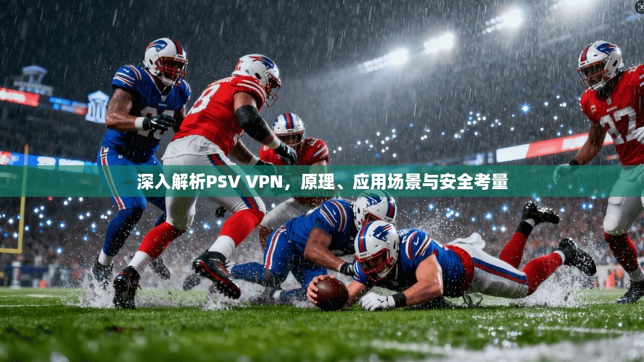 深入解析PSV VPN，原理、应用场景与安全考量