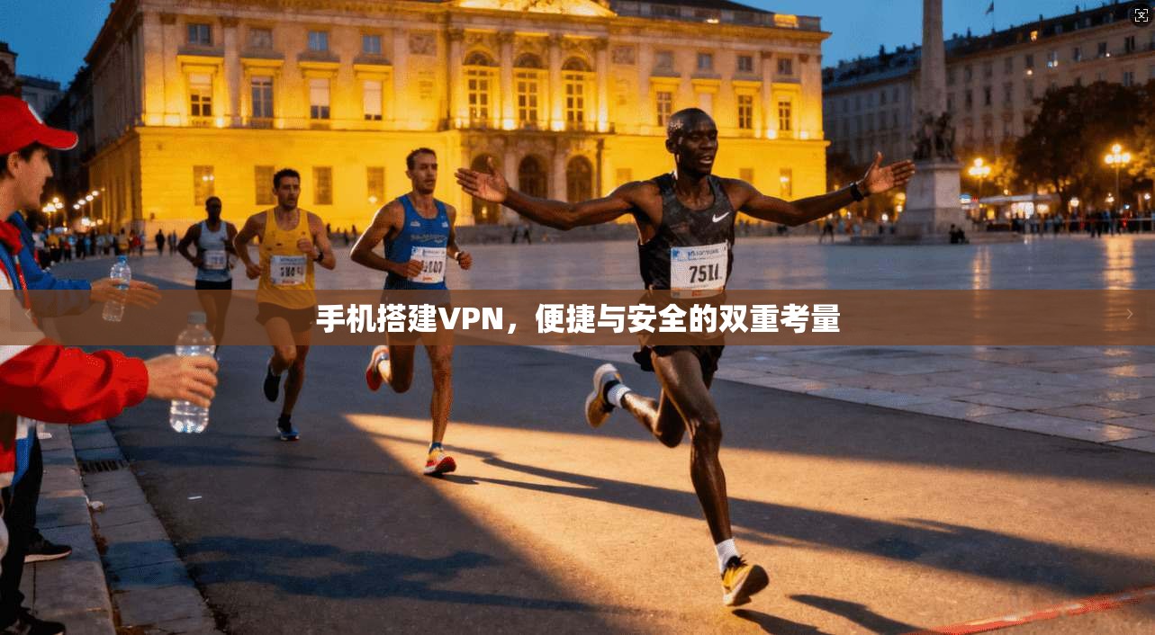 手机搭建VPN,便捷与安全的双重考量 手机搭建VPN,便捷与安全的双重考量