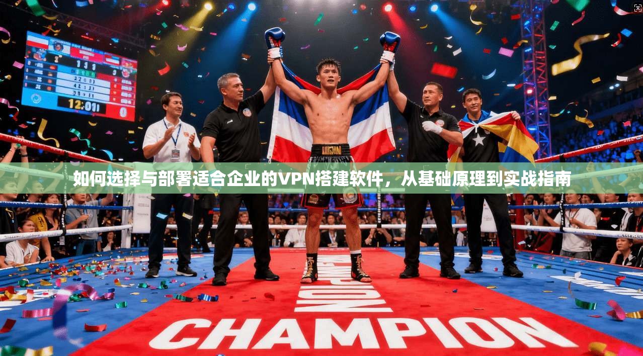 如何选择与部署适合企业的VPN搭建软件,从基础原理到实战指南 如何选择与部署适合企业的VPN搭建软件,从基础原理到实战指南