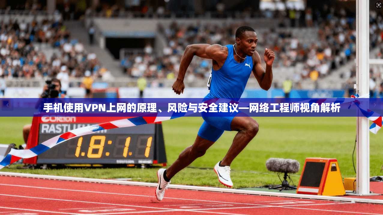 手机使用VPN上网的原理、风险与安全建议—网络工程师视角解析