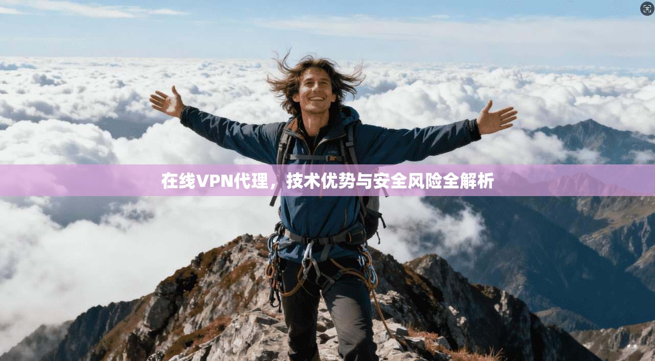 在线VPN代理，技术优势与安全风险全解析