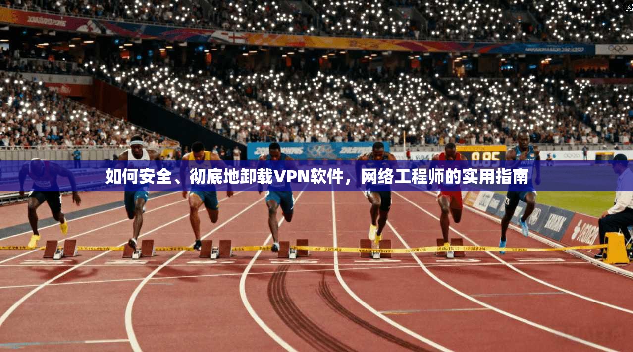 如何安全、彻底地卸载VPN软件，网络工程师的实用指南