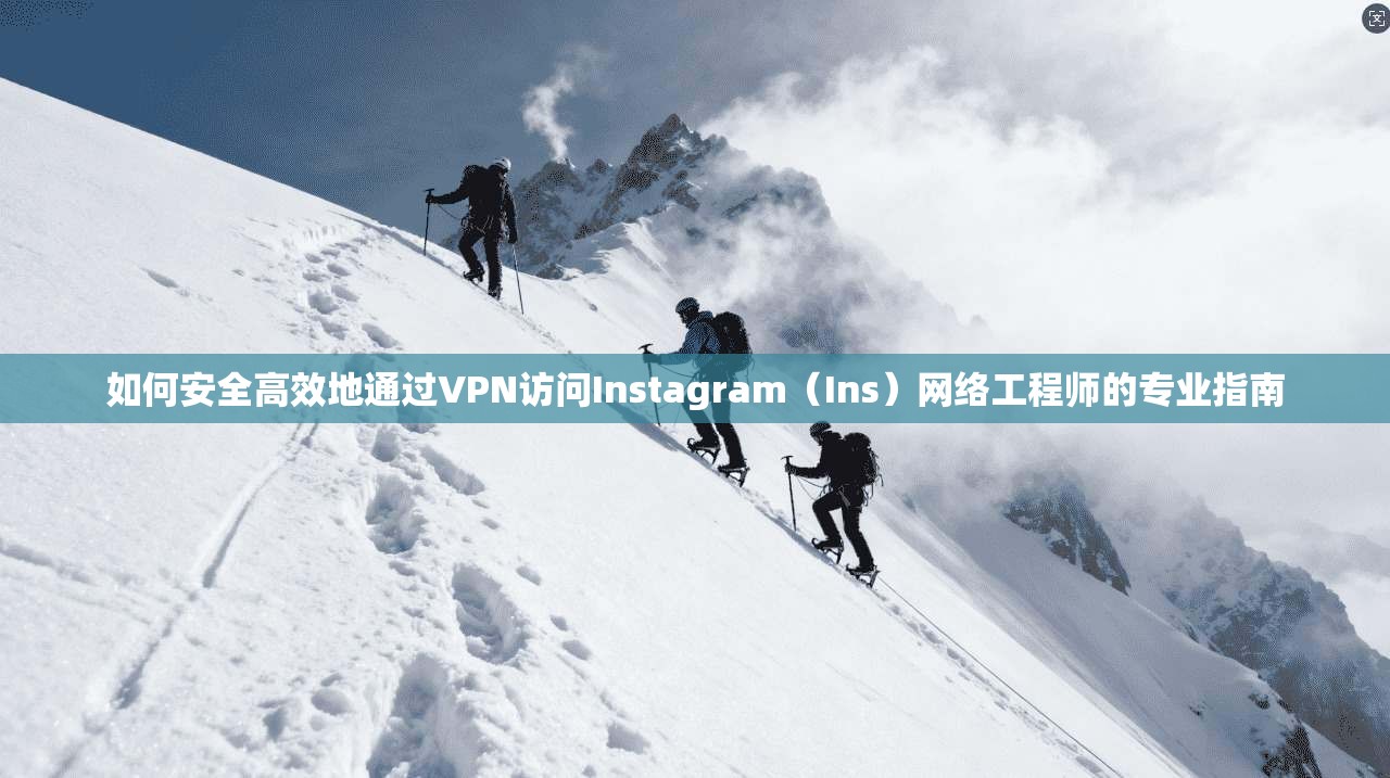 如何安全高效地通过VPN访问Instagram（Ins）网络工程师的专业指南
