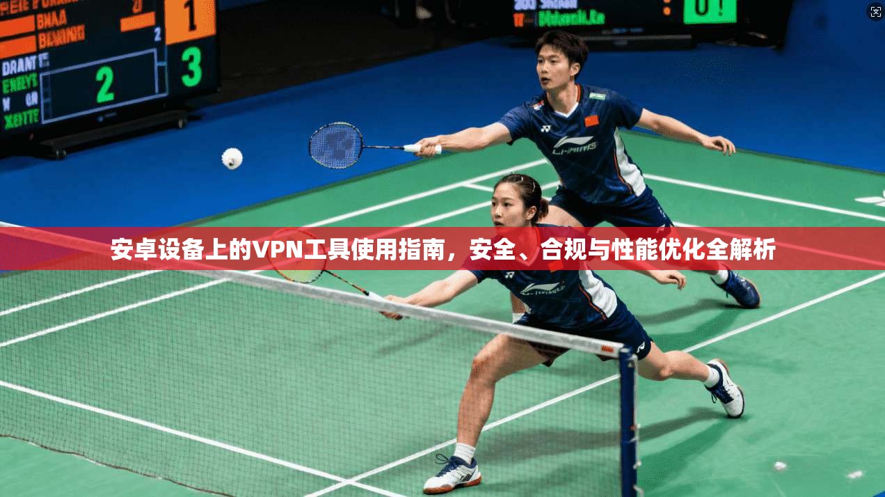 安卓设备上的VPN工具使用指南，安全、合规与性能优化全解析