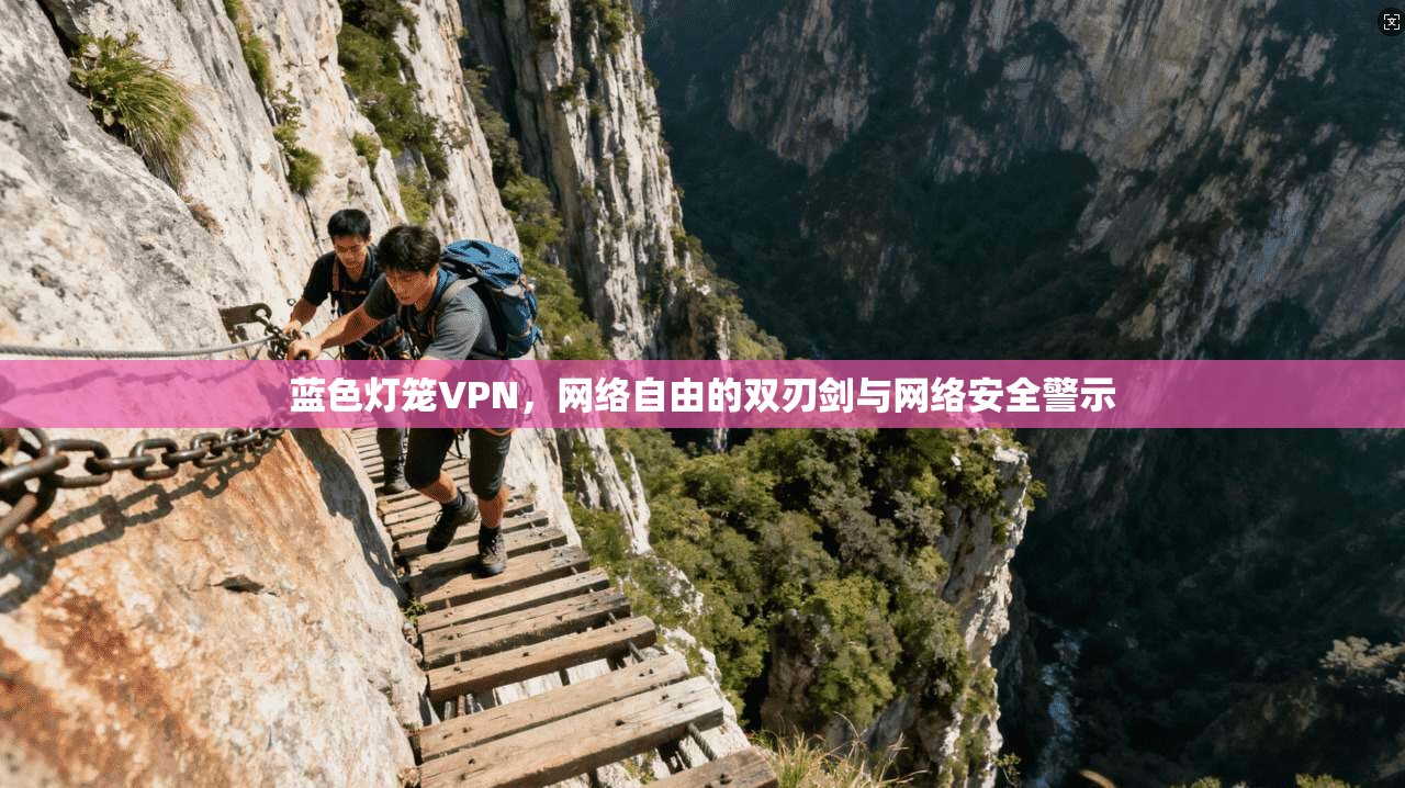 蓝色灯笼VPN，网络自由的双刃剑与网络安全警示
