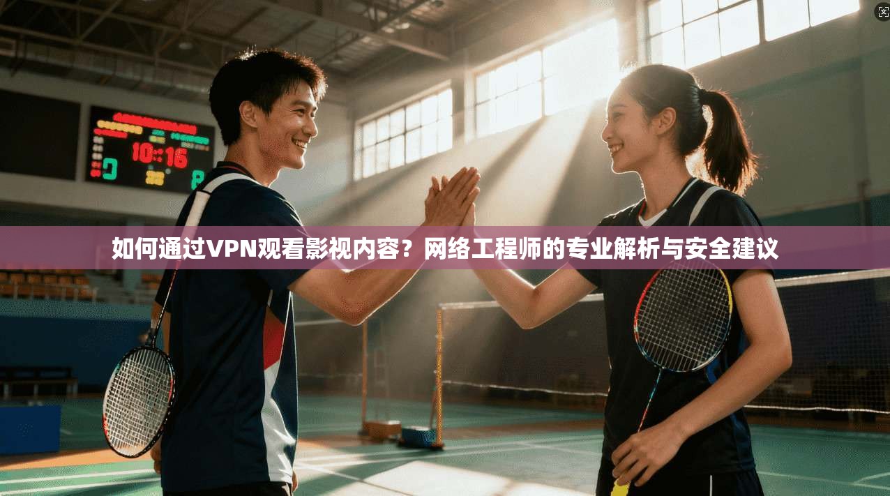 如何通过VPN观看影视内容?网络工程师的专业解析与安全建议 如何通过VPN观看影视内容?网络工程师的专业解析与安全建议