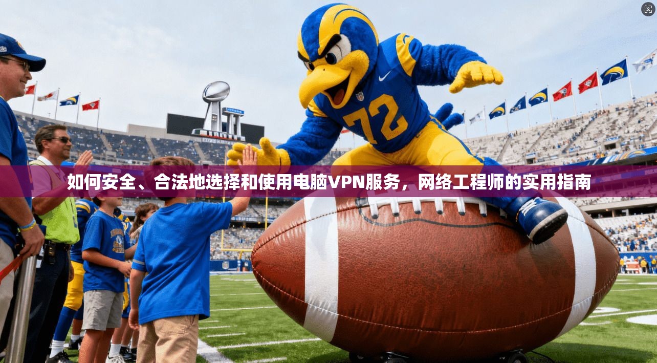 如何安全、合法地选择和使用电脑VPN服务，网络工程师的实用指南