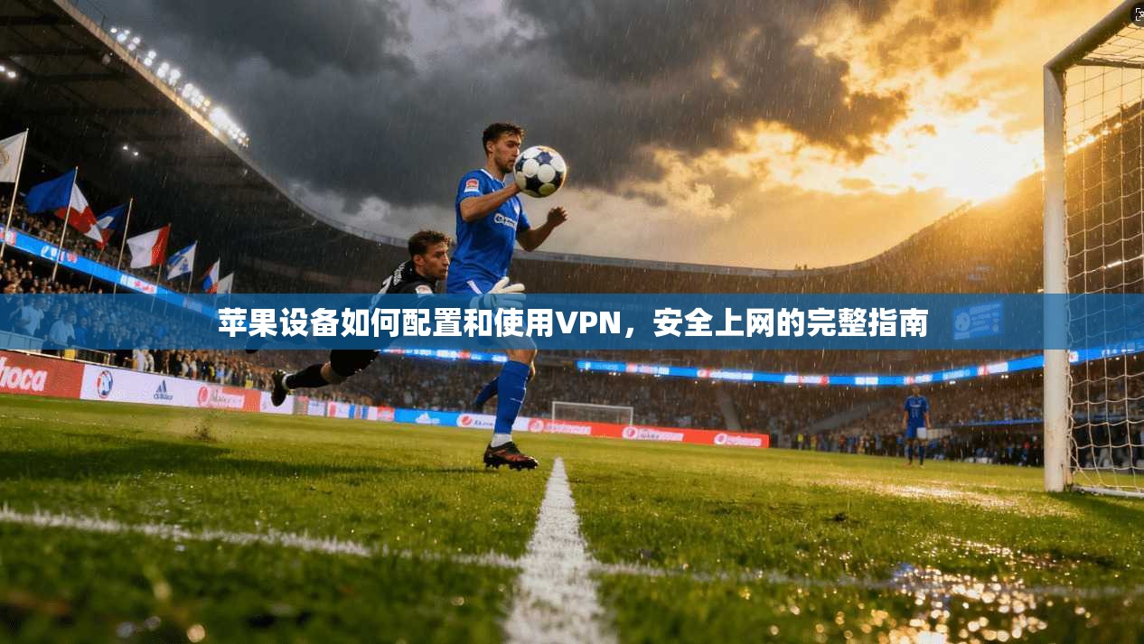 苹果设备如何配置和使用VPN，安全上网的完整指南