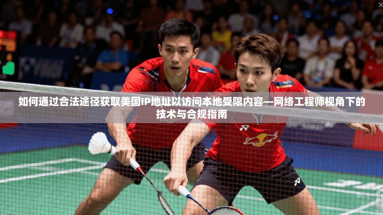 如何通过合法途径获取美国IP地址以访问本地受限内容—网络工程师视角下的技术与合规指南