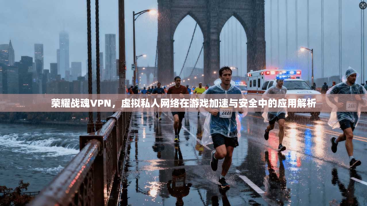 荣耀战魂VPN,虚拟私人网络在游戏加速与安全中的应用解析 荣耀战魂VPN,虚拟私人网络在游戏加速与安全中的应用解析