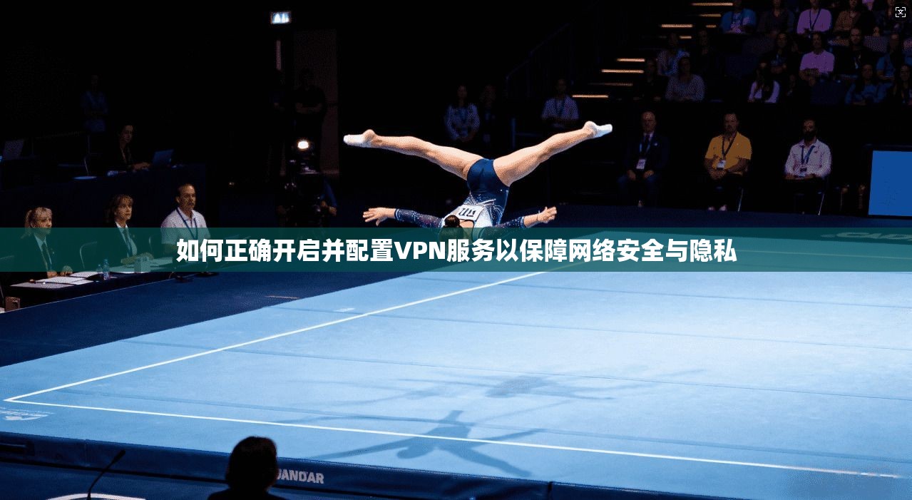 如何正确开启并配置VPN服务以保障网络安全与隐私 如何正确开启并配置VPN服务以保障网络安全与隐私