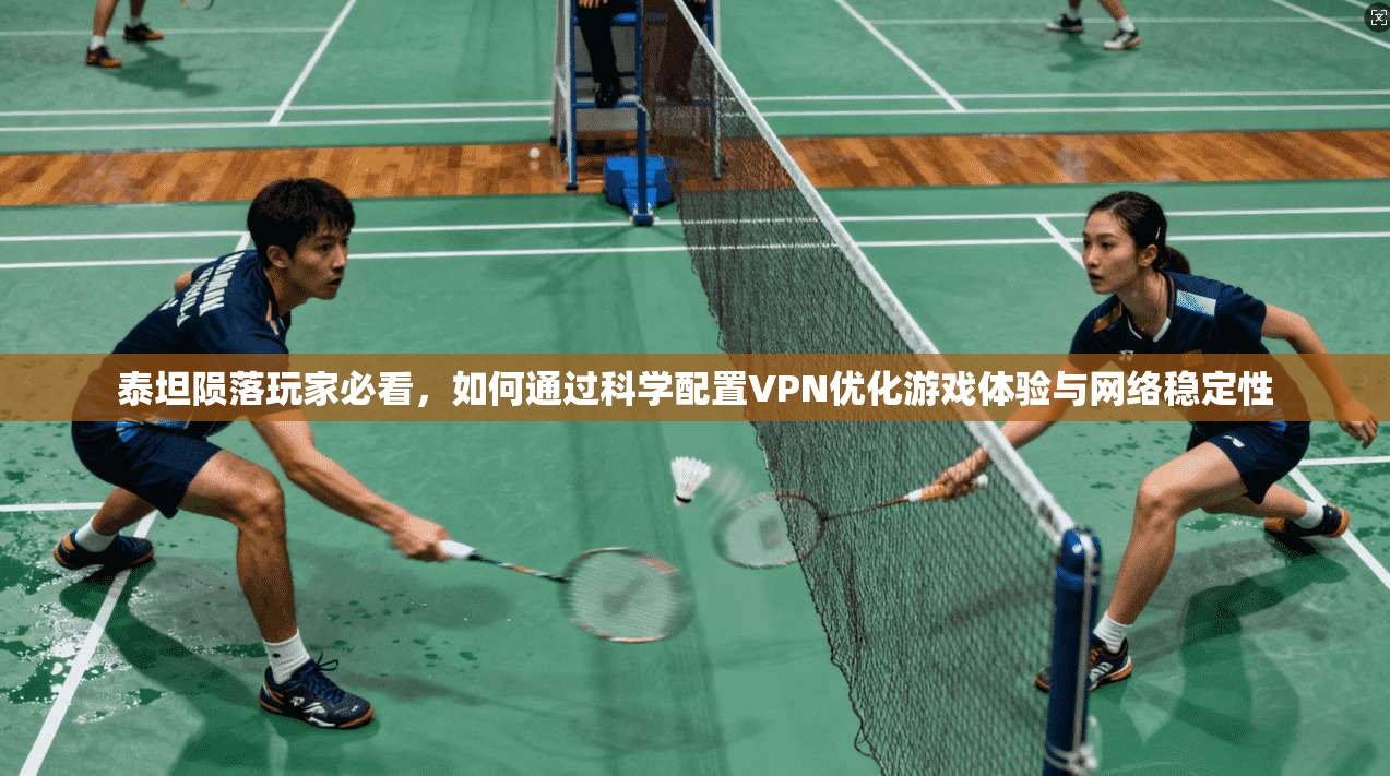 泰坦陨落玩家必看，如何通过科学配置VPN优化游戏体验与网络稳定性