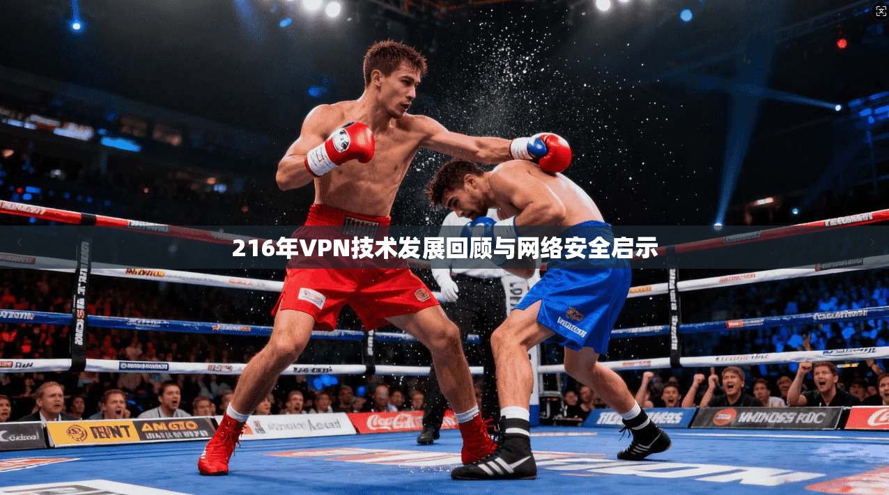216年VPN技术发展回顾与网络安全启示 216年VPN技术发展回顾与网络安全启示