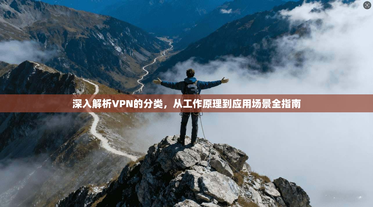 深入解析VPN的分类，从工作原理到应用场景全指南