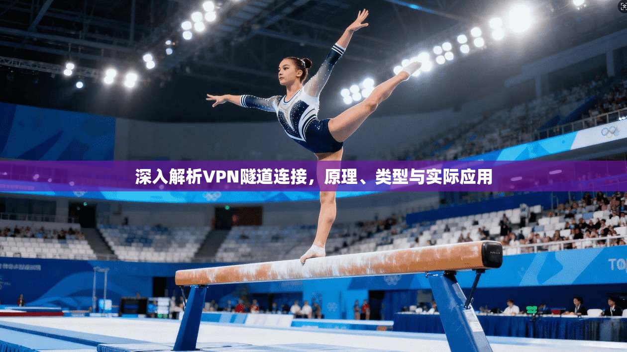 深入解析VPN隧道连接,原理、类型与实际应用 深入解析VPN隧道连接,原理、类型与实际应用