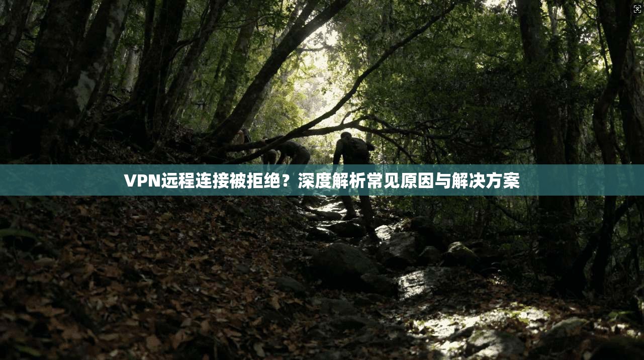 VPN远程连接被拒绝？深度解析常见原因与解决方案