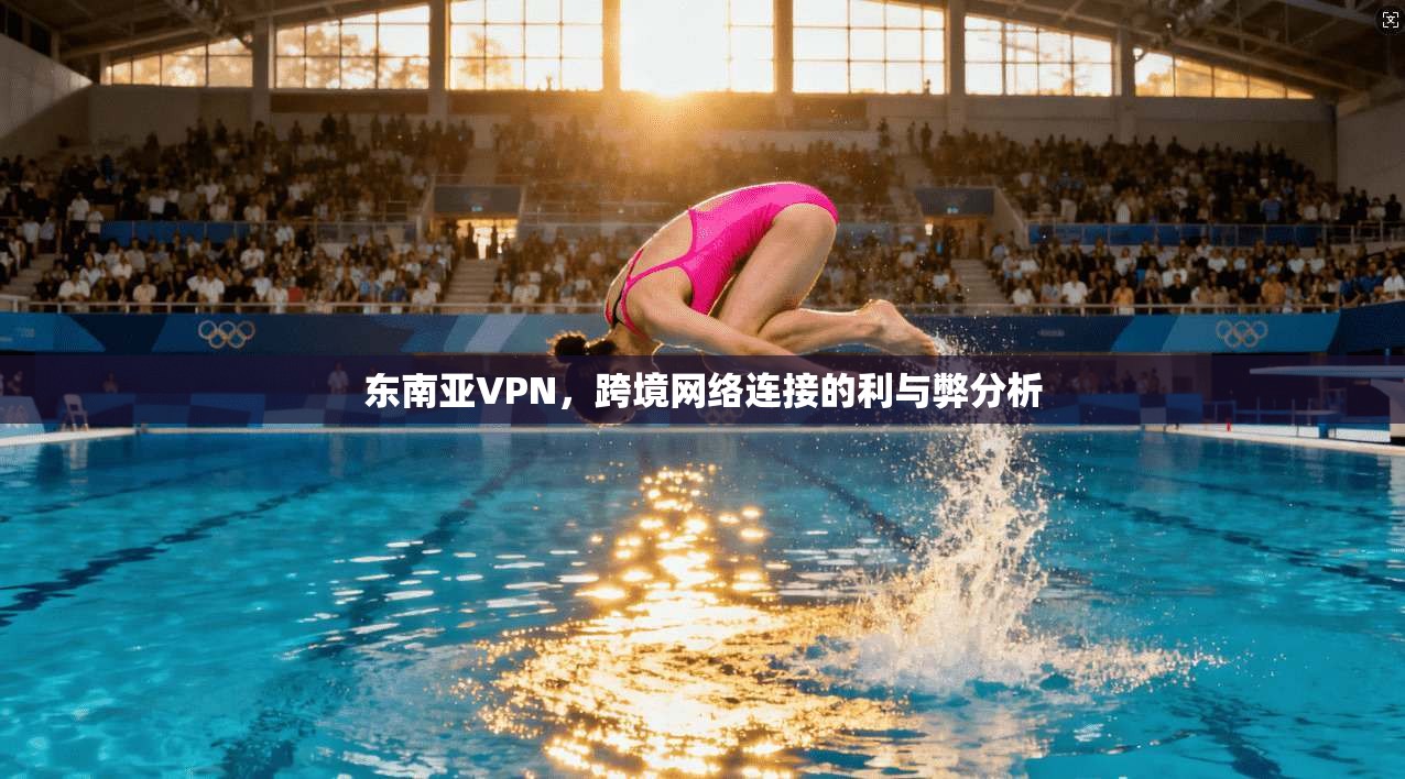 东南亚VPN，跨境网络连接的利与弊分析