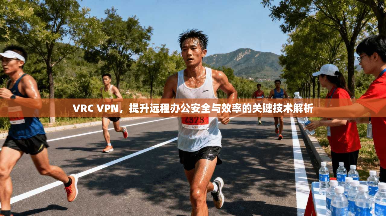 VRC VPN，提升远程办公安全与效率的关键技术解析
