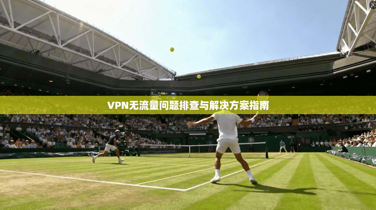 VPN无流量问题排查与解决方案指南 VPN无流量问题排查与解决方案指南