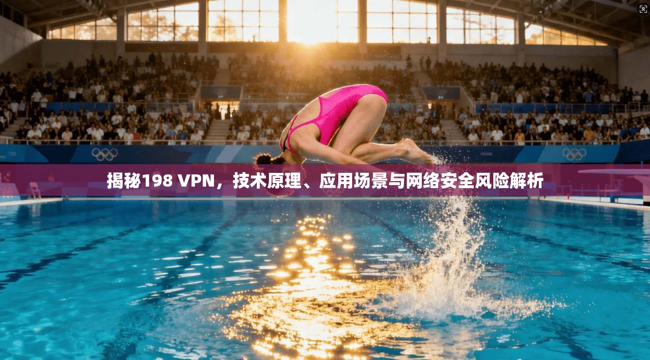 揭秘198 VPN，技术原理、应用场景与网络安全风险解析