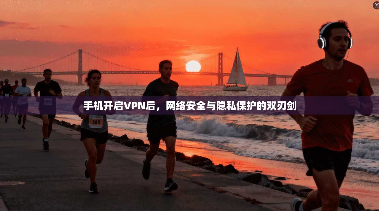 手机开启VPN后,网络安全与隐私保护的双刃剑 手机开启VPN后,网络安全与隐私保护的双刃剑