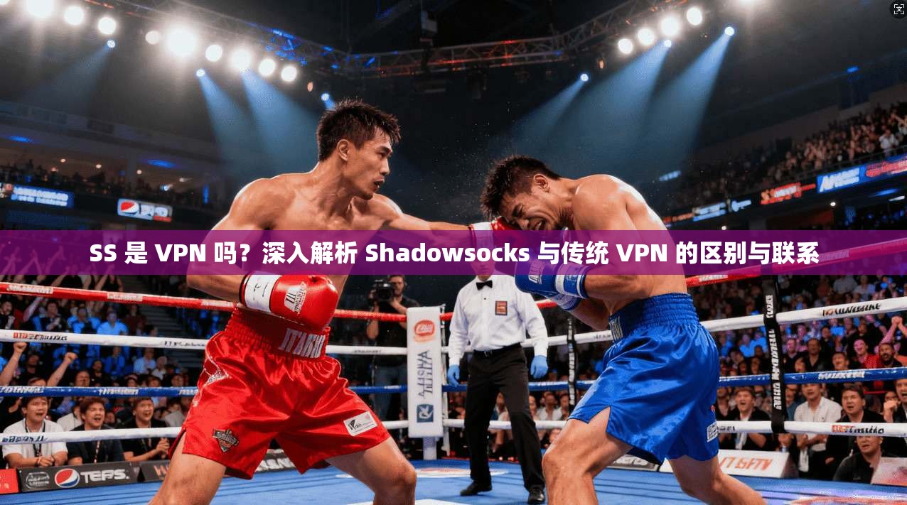 SS 是 VPN 吗？深入解析 Shadowsocks 与传统 VPN 的区别与联系