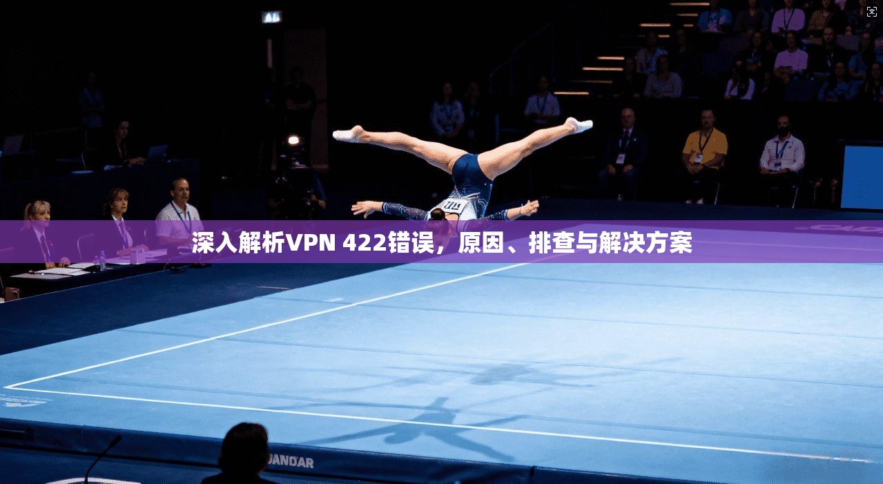 深入解析VPN 422错误，原因、排查与解决方案