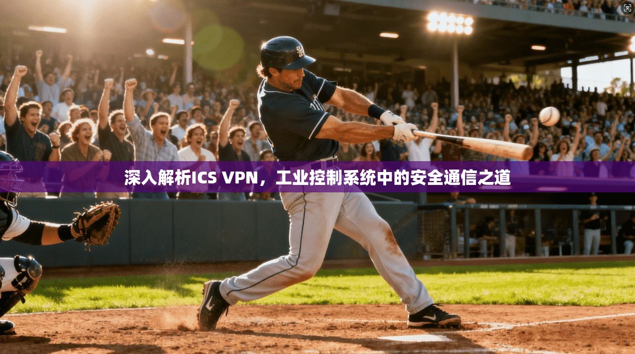 深入解析ICS VPN，工业控制系统中的安全通信之道